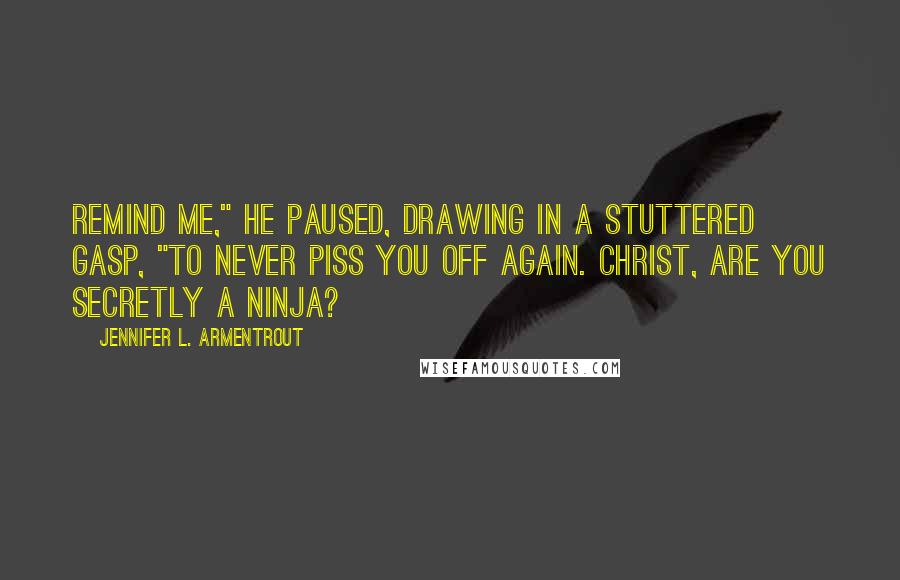 Jennifer L. Armentrout Quotes: Remind me," he paused, drawing in a stuttered gasp, "to never piss you off again. Christ, are you secretly a ninja?