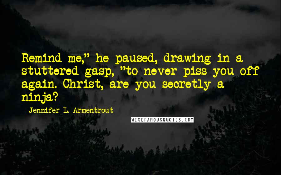 Jennifer L. Armentrout Quotes: Remind me," he paused, drawing in a stuttered gasp, "to never piss you off again. Christ, are you secretly a ninja?