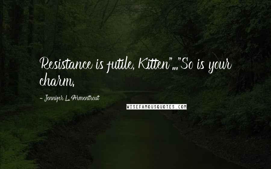 Jennifer L. Armentrout Quotes: Resistance is futile, Kitten"..."So is your charm.