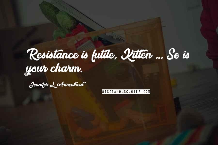 Jennifer L. Armentrout Quotes: Resistance is futile, Kitten"..."So is your charm.