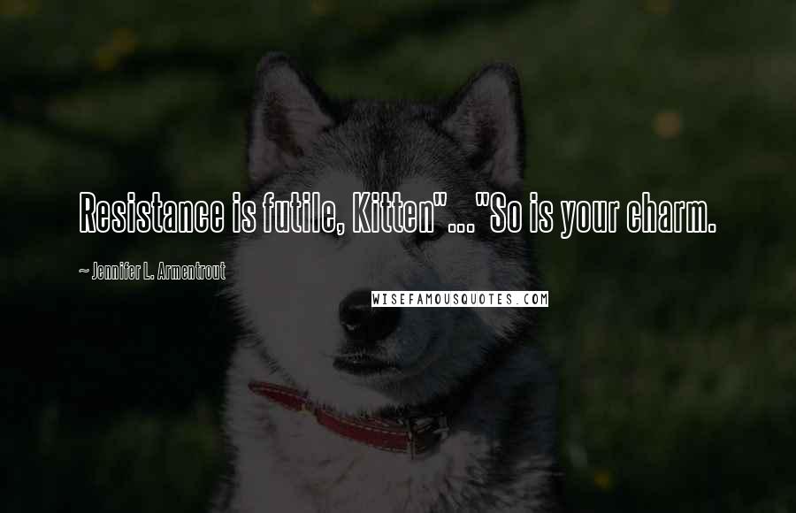 Jennifer L. Armentrout Quotes: Resistance is futile, Kitten"..."So is your charm.