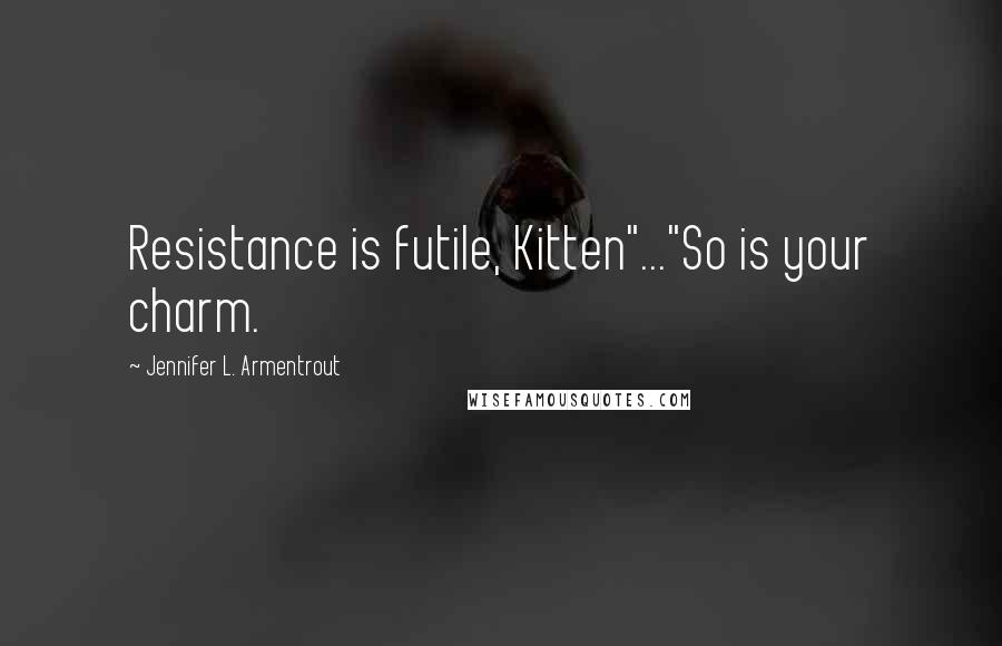 Jennifer L. Armentrout Quotes: Resistance is futile, Kitten"..."So is your charm.
