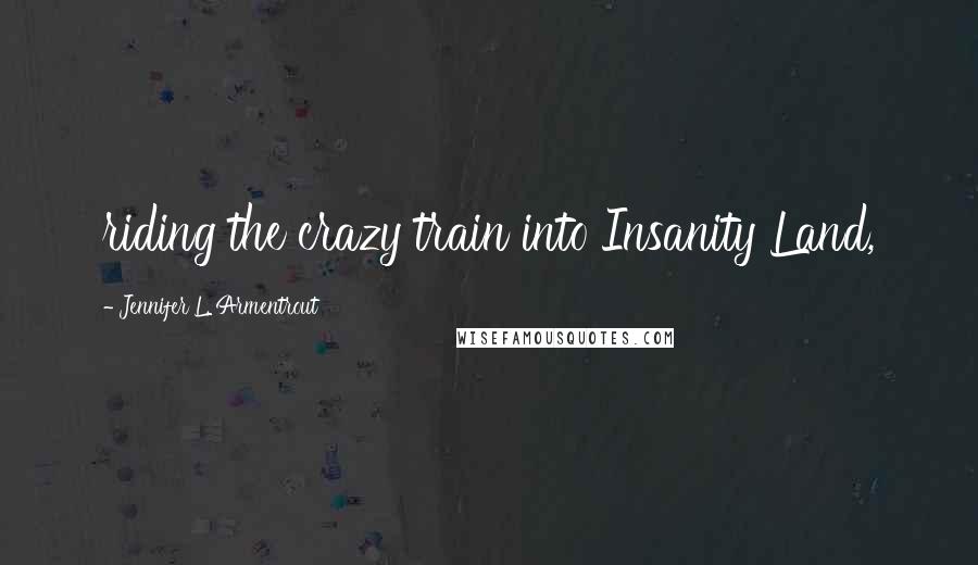 Jennifer L. Armentrout Quotes: riding the crazy train into Insanity Land,