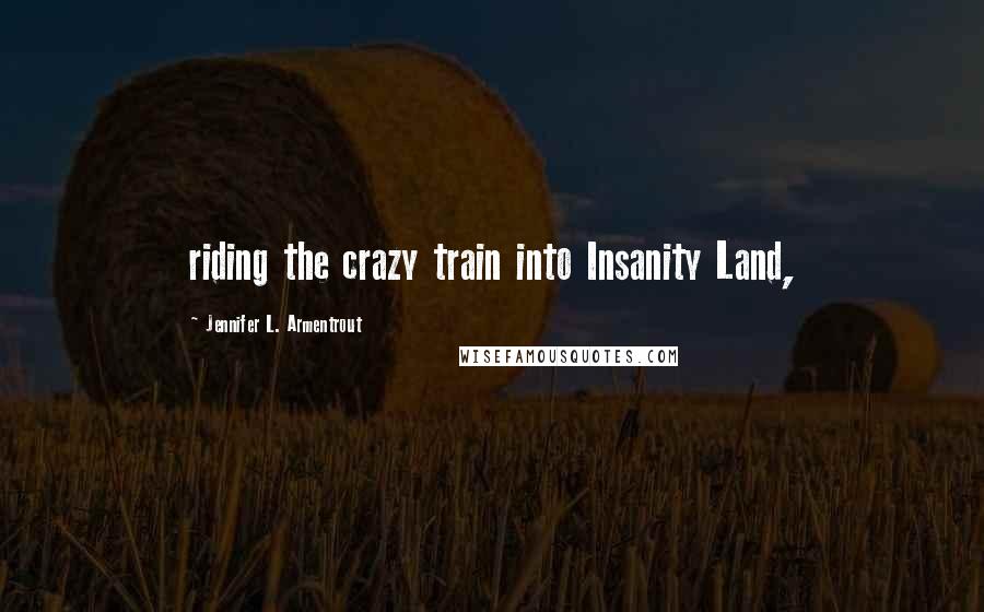 Jennifer L. Armentrout Quotes: riding the crazy train into Insanity Land,