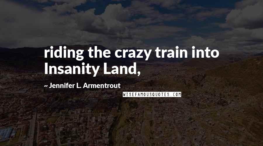 Jennifer L. Armentrout Quotes: riding the crazy train into Insanity Land,