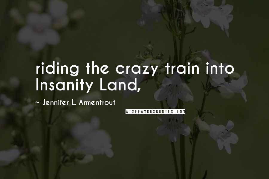 Jennifer L. Armentrout Quotes: riding the crazy train into Insanity Land,