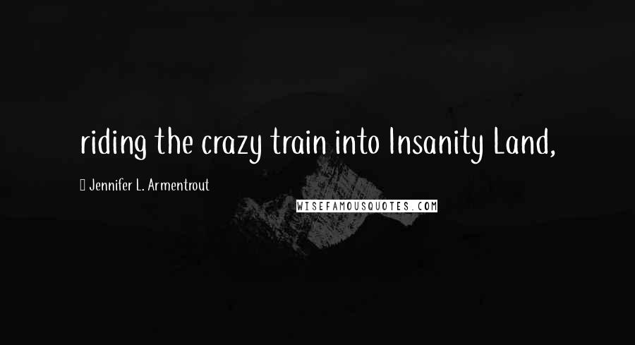 Jennifer L. Armentrout Quotes: riding the crazy train into Insanity Land,
