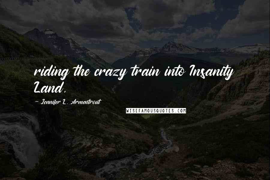 Jennifer L. Armentrout Quotes: riding the crazy train into Insanity Land,