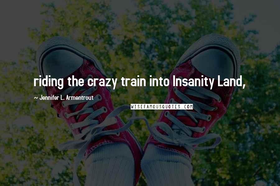 Jennifer L. Armentrout Quotes: riding the crazy train into Insanity Land,