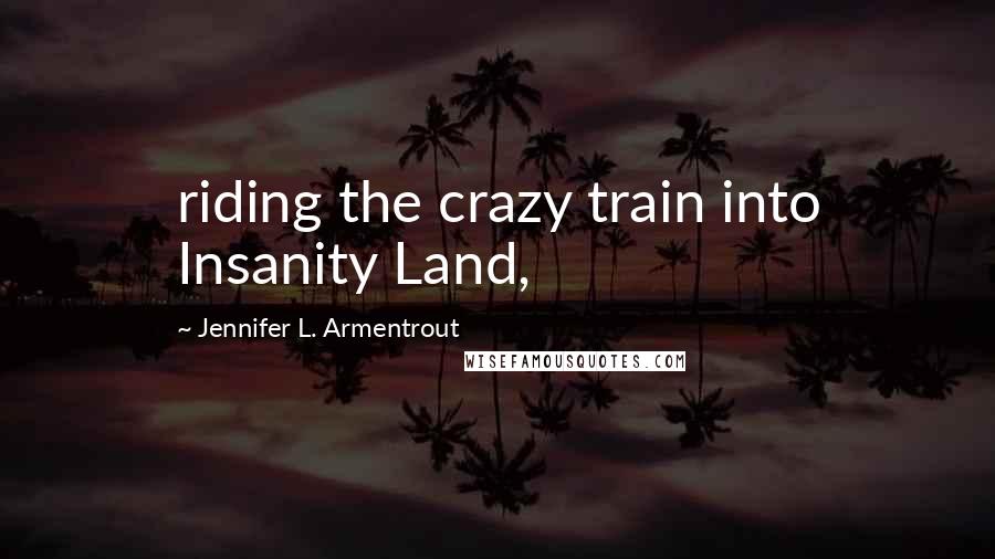 Jennifer L. Armentrout Quotes: riding the crazy train into Insanity Land,