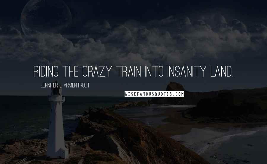 Jennifer L. Armentrout Quotes: riding the crazy train into Insanity Land,