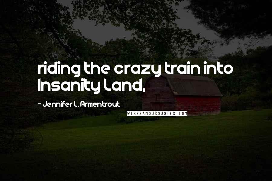 Jennifer L. Armentrout Quotes: riding the crazy train into Insanity Land,