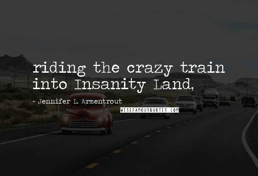 Jennifer L. Armentrout Quotes: riding the crazy train into Insanity Land,