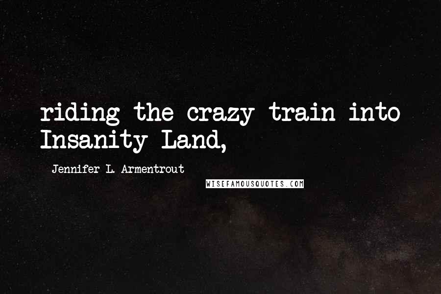 Jennifer L. Armentrout Quotes: riding the crazy train into Insanity Land,