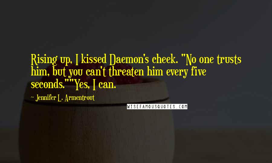 Jennifer L. Armentrout Quotes: Rising up, I kissed Daemon's cheek. "No one trusts him, but you can't threaten him every five seconds.""Yes, I can.