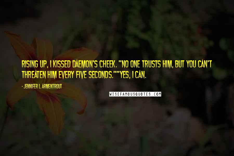 Jennifer L. Armentrout Quotes: Rising up, I kissed Daemon's cheek. "No one trusts him, but you can't threaten him every five seconds.""Yes, I can.