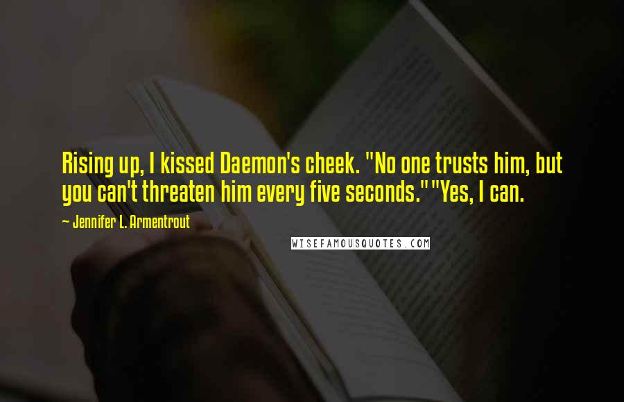 Jennifer L. Armentrout Quotes: Rising up, I kissed Daemon's cheek. "No one trusts him, but you can't threaten him every five seconds.""Yes, I can.