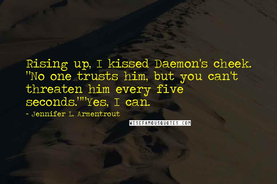 Jennifer L. Armentrout Quotes: Rising up, I kissed Daemon's cheek. "No one trusts him, but you can't threaten him every five seconds.""Yes, I can.