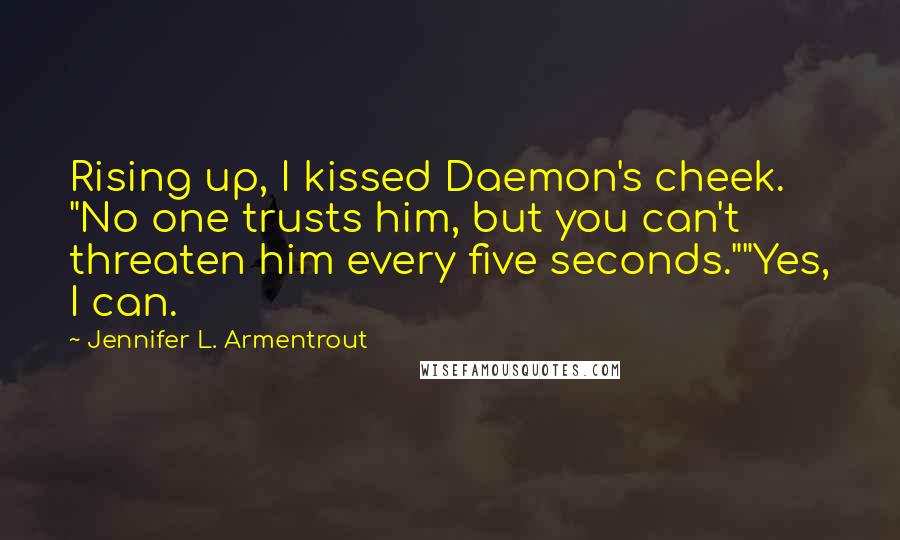 Jennifer L. Armentrout Quotes: Rising up, I kissed Daemon's cheek. "No one trusts him, but you can't threaten him every five seconds.""Yes, I can.