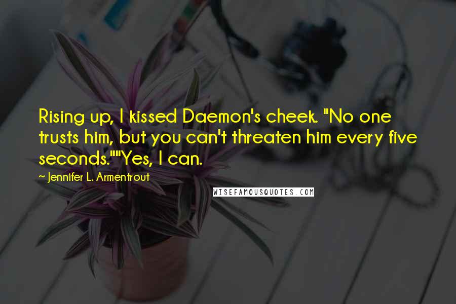 Jennifer L. Armentrout Quotes: Rising up, I kissed Daemon's cheek. "No one trusts him, but you can't threaten him every five seconds.""Yes, I can.