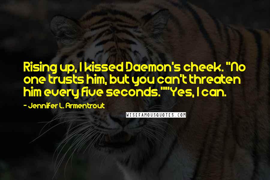 Jennifer L. Armentrout Quotes: Rising up, I kissed Daemon's cheek. "No one trusts him, but you can't threaten him every five seconds.""Yes, I can.