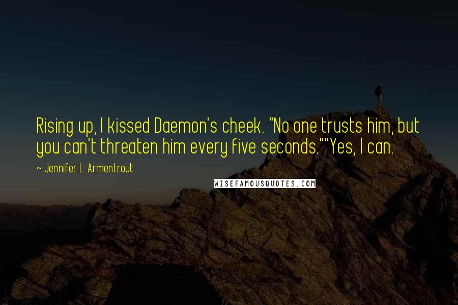 Jennifer L. Armentrout Quotes: Rising up, I kissed Daemon's cheek. "No one trusts him, but you can't threaten him every five seconds.""Yes, I can.