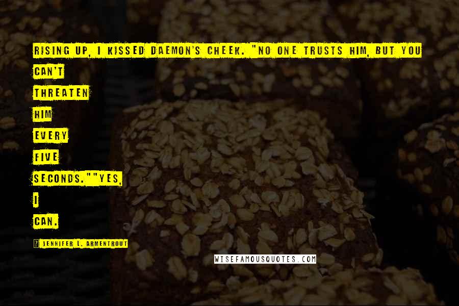 Jennifer L. Armentrout Quotes: Rising up, I kissed Daemon's cheek. "No one trusts him, but you can't threaten him every five seconds.""Yes, I can.