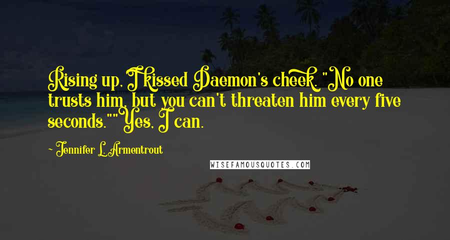 Jennifer L. Armentrout Quotes: Rising up, I kissed Daemon's cheek. "No one trusts him, but you can't threaten him every five seconds.""Yes, I can.