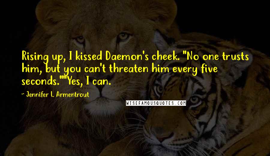 Jennifer L. Armentrout Quotes: Rising up, I kissed Daemon's cheek. "No one trusts him, but you can't threaten him every five seconds.""Yes, I can.