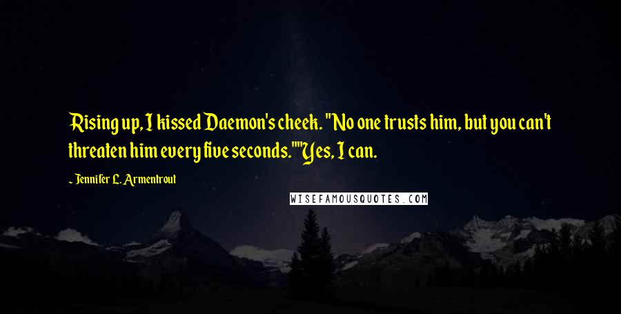 Jennifer L. Armentrout Quotes: Rising up, I kissed Daemon's cheek. "No one trusts him, but you can't threaten him every five seconds.""Yes, I can.