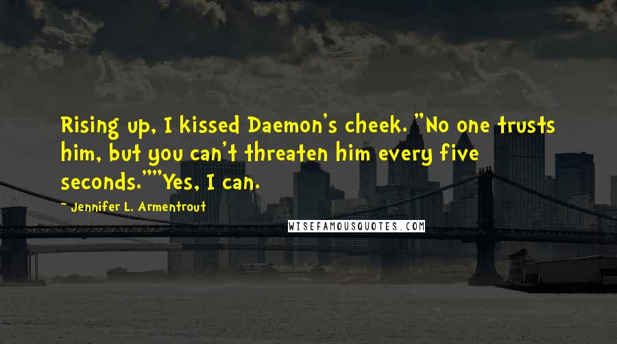 Jennifer L. Armentrout Quotes: Rising up, I kissed Daemon's cheek. "No one trusts him, but you can't threaten him every five seconds.""Yes, I can.