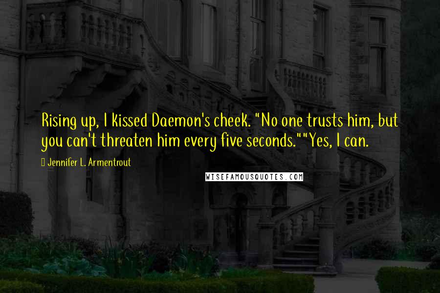 Jennifer L. Armentrout Quotes: Rising up, I kissed Daemon's cheek. "No one trusts him, but you can't threaten him every five seconds.""Yes, I can.