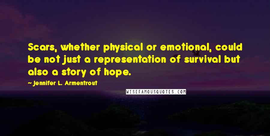 Jennifer L. Armentrout Quotes: Scars, whether physical or emotional, could be not just a representation of survival but also a story of hope.