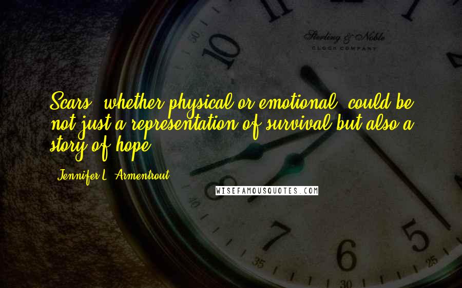 Jennifer L. Armentrout Quotes: Scars, whether physical or emotional, could be not just a representation of survival but also a story of hope.