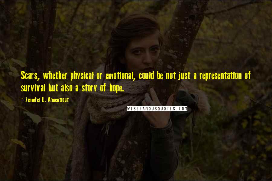 Jennifer L. Armentrout Quotes: Scars, whether physical or emotional, could be not just a representation of survival but also a story of hope.