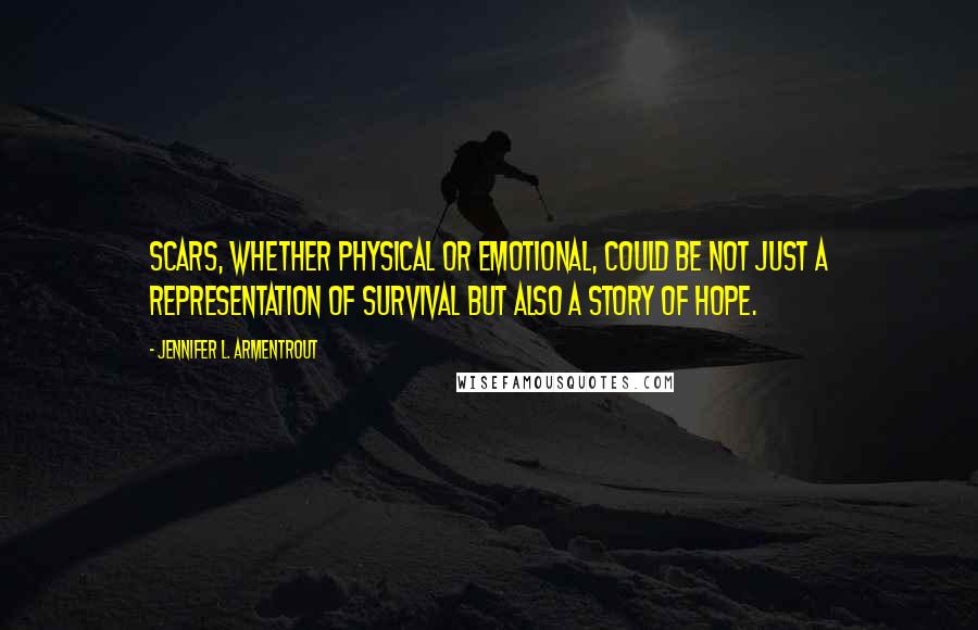 Jennifer L. Armentrout Quotes: Scars, whether physical or emotional, could be not just a representation of survival but also a story of hope.