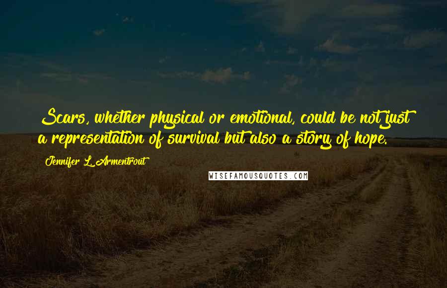 Jennifer L. Armentrout Quotes: Scars, whether physical or emotional, could be not just a representation of survival but also a story of hope.