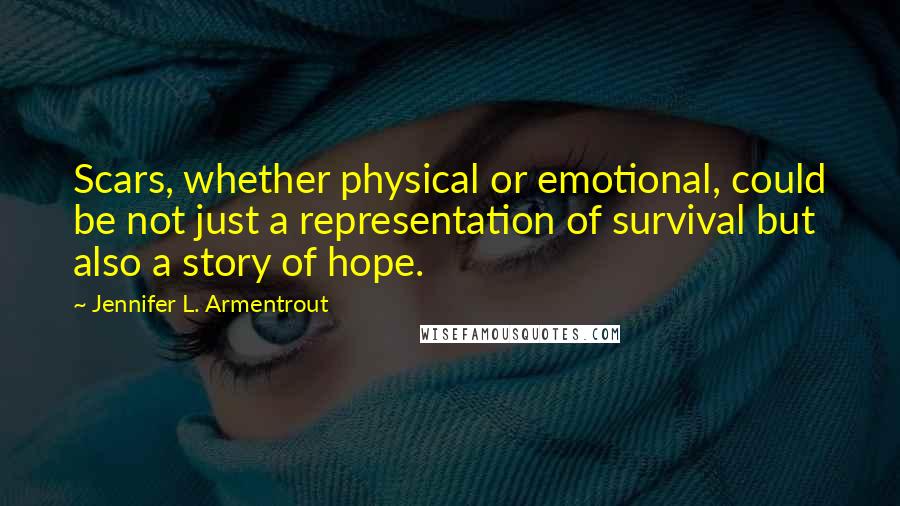 Jennifer L. Armentrout Quotes: Scars, whether physical or emotional, could be not just a representation of survival but also a story of hope.