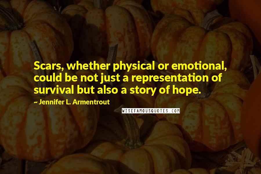 Jennifer L. Armentrout Quotes: Scars, whether physical or emotional, could be not just a representation of survival but also a story of hope.