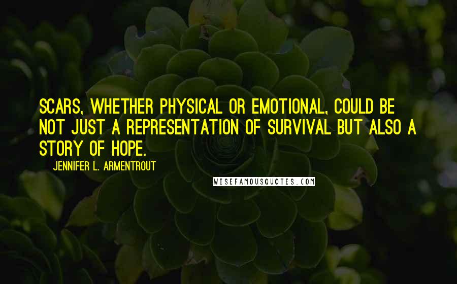 Jennifer L. Armentrout Quotes: Scars, whether physical or emotional, could be not just a representation of survival but also a story of hope.