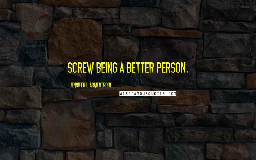 Jennifer L. Armentrout Quotes: Screw being a better person.