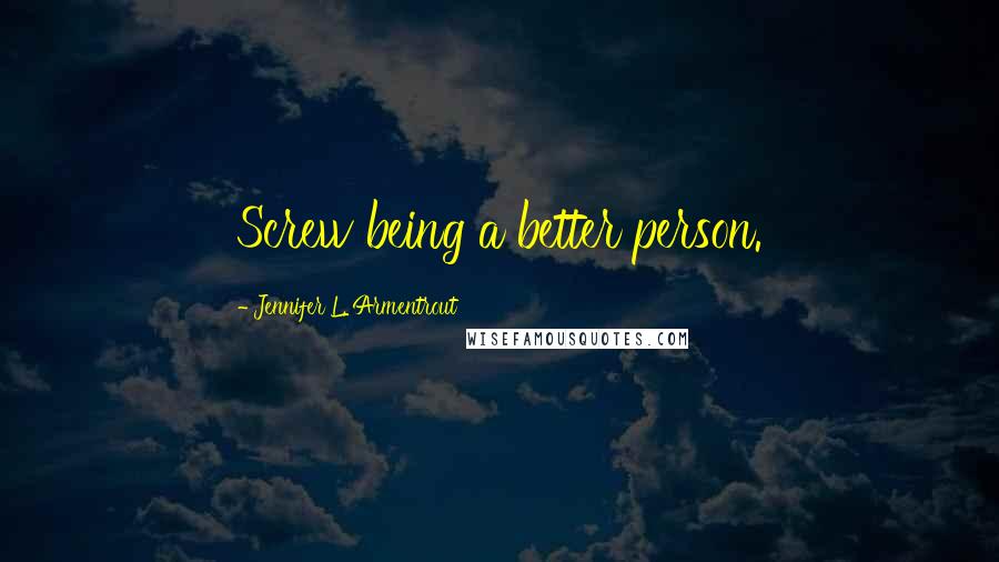 Jennifer L. Armentrout Quotes: Screw being a better person.