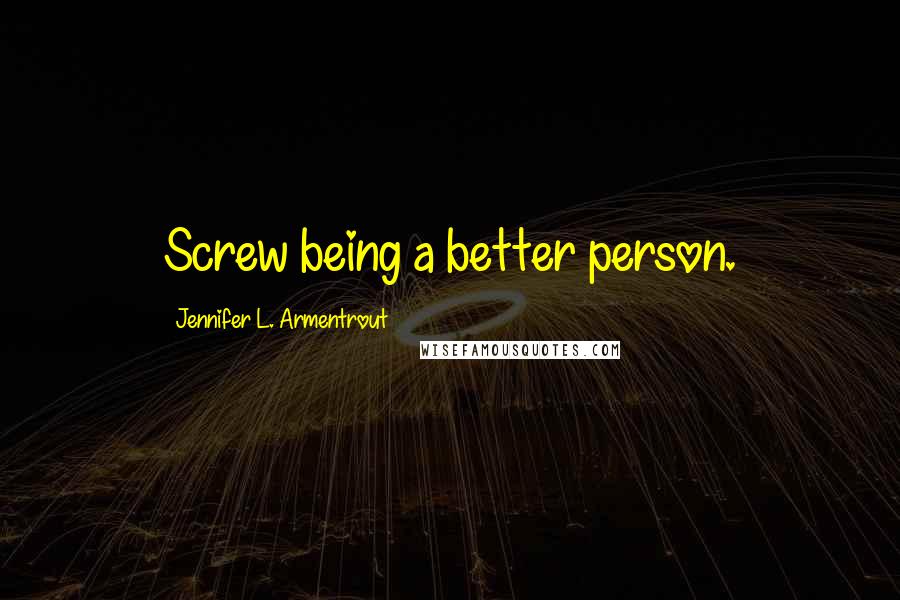 Jennifer L. Armentrout Quotes: Screw being a better person.