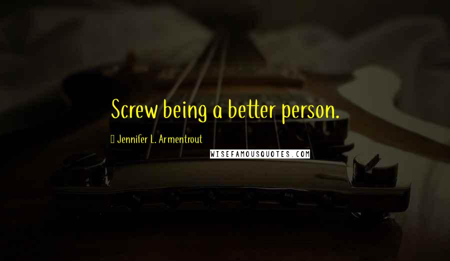 Jennifer L. Armentrout Quotes: Screw being a better person.