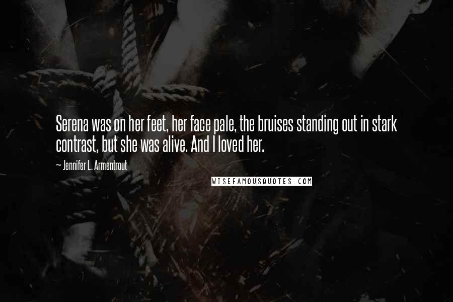 Jennifer L. Armentrout Quotes: Serena was on her feet, her face pale, the bruises standing out in stark contrast, but she was alive. And I loved her.