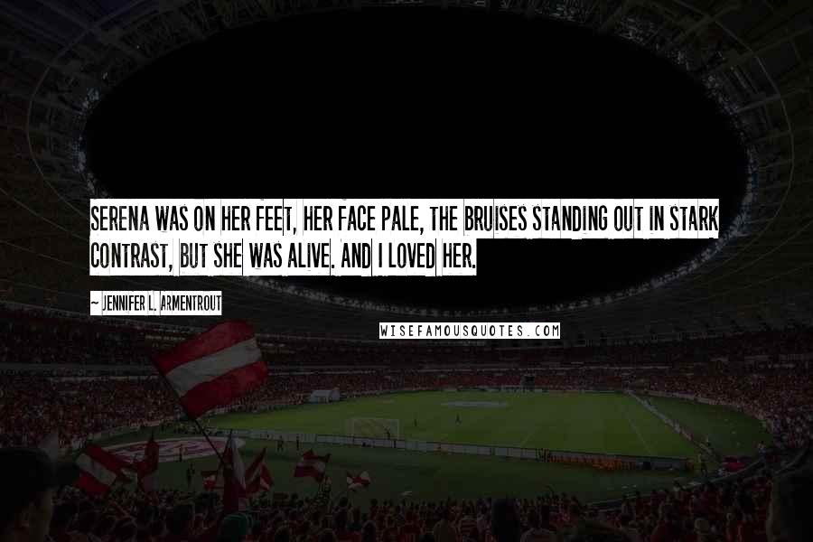 Jennifer L. Armentrout Quotes: Serena was on her feet, her face pale, the bruises standing out in stark contrast, but she was alive. And I loved her.