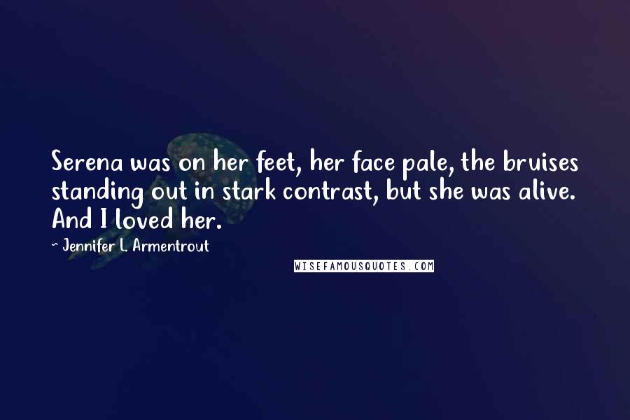 Jennifer L. Armentrout Quotes: Serena was on her feet, her face pale, the bruises standing out in stark contrast, but she was alive. And I loved her.