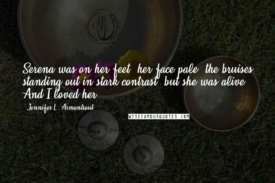 Jennifer L. Armentrout Quotes: Serena was on her feet, her face pale, the bruises standing out in stark contrast, but she was alive. And I loved her.