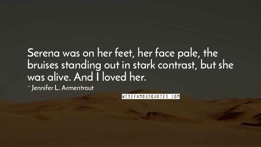 Jennifer L. Armentrout Quotes: Serena was on her feet, her face pale, the bruises standing out in stark contrast, but she was alive. And I loved her.