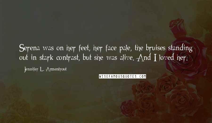 Jennifer L. Armentrout Quotes: Serena was on her feet, her face pale, the bruises standing out in stark contrast, but she was alive. And I loved her.